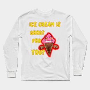 ICE CREAM IS GOOD FOR YOU?  SILLY QUESTION! Long Sleeve T-Shirt